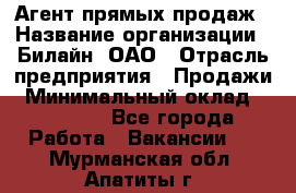 Агент прямых продаж › Название организации ­ Билайн, ОАО › Отрасль предприятия ­ Продажи › Минимальный оклад ­ 15 000 - Все города Работа » Вакансии   . Мурманская обл.,Апатиты г.